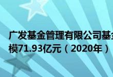 广发基金管理有限公司基金总规模7292.06亿元QDII基金规模71.93亿元（2020年）