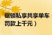 锯锁私享共享单车（男子将共享单车变私有被罚款上千元）