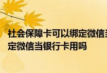 社会保障卡可以绑定微信当银行卡使用吗 社会保障卡可以绑定微信当银行卡用吗