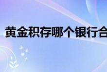 黄金积存哪个银行合适 黄金积存是什么意思