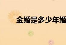 金婚是多少年婚龄（金婚是多少年）