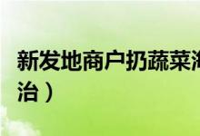 新发地商户扔蔬菜海鲜（市场进行全面卫生整治）