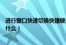 进行窗口快速切换快捷键是什么（快速切换窗口的快捷键是什么）