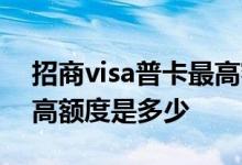 招商visa普卡最高额度多少 招商visa普卡最高额度是多少