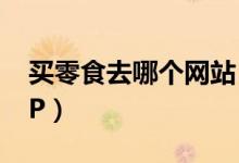 买零食去哪个网站（吃货们可以选择这个APP）
