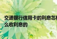 交通银行信用卡的利息怎样计算 上海交通银行的信用卡是怎么收利息的