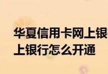 华夏信用卡网上银行怎么注销 华夏信用卡网上银行怎么开通