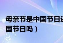 母亲节是中国节日还是外国节日（母亲节是中国节日吗）