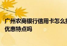 广州农商银行信用卡怎么提额度 广州农商银行信用卡有什么优惠特点吗