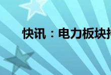 快讯：电力板块持续走低多股跌超4%