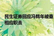 民生证券回应冯鹤年被查：公司正研定人选代为履行董事长相应职责