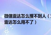 微信雷达怎么搜不到人（为什么我微信雷达搜不到人及微信雷达怎么用不了）