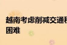 越南考虑削减交通税费和收费以缓解运输企业困难
