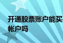 开通股票账户能买基金吗 想买基金要开股票帐户吗