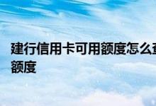 建行信用卡可用额度怎么查 我想知道建行信用卡怎么查固定额度