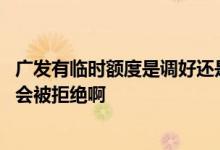 广发有临时额度是调好还是不调好 请问广发临时额度为什么会被拒绝啊