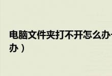 电脑文件夹打不开怎么办一直在转（电脑文件夹打不开怎么办）