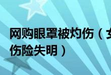 网购眼罩被灼伤（女白领使用后双眼角膜被烧伤险失明）