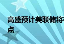 高盛预计美联储将在6月和7月各加息75个基点