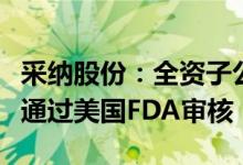 采纳股份：全资子公司产品预充式导管冲洗器通过美国FDA审核
