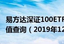 易方达深证100ETF联接A（110019）基金净值查询（2019年12月18日）