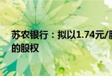 苏农银行：拟以1.74元/股收购靖江润丰村镇银行部分股东的股权