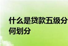什么是贷款五级分类 贷款五级分类的类别如何划分