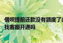 借呗提前还款没有额度了多久能开 借呗提前还款没额度了能找客服开通吗