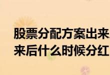 股票分配方案出来后啥时候分红 分配方案出来后什么时候分红