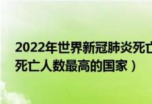 2022年世界新冠肺炎死亡率排名前20国家（全球新冠肺炎死亡人数最高的国家）