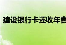 建设银行卡还收年费吗 建行银行卡收年费吗