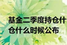 基金二季度持仓什么时候公布 基金二季度持仓什么时候公布