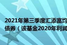 2021年第三季度汇添富均衡增长混合基金持仓了哪些股票和债券（该基金2020年利润如何）