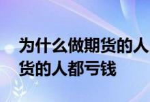 为什么做期货的人比做股票的少 为什么做期货的人都亏钱