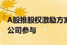 A股推股权激励方案“正酣”年内390家上市公司参与