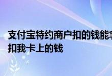 支付宝特约商户扣的钱能拿回来吗 支付宝特约商户为什么能扣我卡上的钱