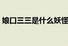娘口三三是什么妖怪（娘口三三是什么意思）