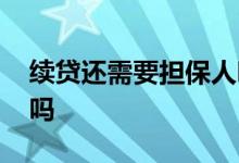续贷还需要担保人吗 续贷还需要担保人签字吗