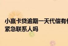 小赢卡贷逾期一天代偿有什么影响 小赢卡贷逾期一天会联系紧急联系人吗