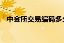 中金所交易编码多久通过 中金所交易时间