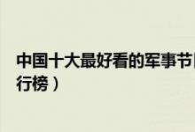 中国十大最好看的军事节目（军事节目有哪些军事类节目排行榜）