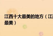 江西十大最美的地方（江西十大最美旅游景点江西什么景点最美）
