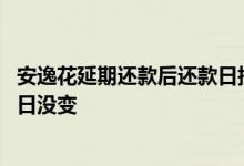 安逸花延期还款后还款日提前了 安逸花延期还款为什么还款日没变