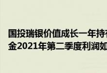 国投瑞银价值成长一年持有混合A最新净值跌幅达0.5%该基金2021年第二季度利润如何