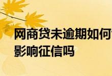 网商贷未逾期如何协商还款 网商贷协商还款影响征信吗