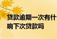 贷款逾期一次有什么影响 贷款逾期一天会影响下次贷款吗