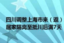 四川调整上海市来（返）川人员管控措施：12日起实施7天居家隔离至抵川后满7天