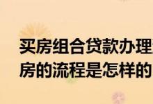 买房组合贷款办理流程详解 办理组合贷款买房的流程是怎样的
