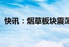 快讯：烟草板块震荡走强顺灏股份午后冲高