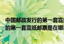 中国邮政发行的第一套宣纸邮票是什么时候（中国邮政发行的第一套宣纸邮票是在哪年）